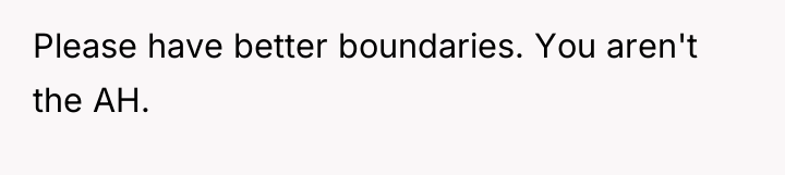Please have better boundaries. You aren't the AH.