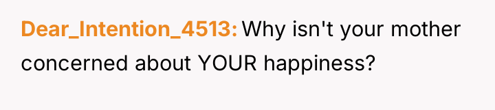 Dear_Intention_4513 Why isn't your mother concerned about YOUR happiness?