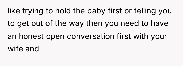 like trying to hold the baby first or telling you...