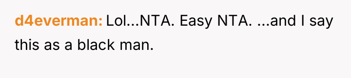 d4everman Lol...NTA. Easy NTA. ...and I say this as a...
