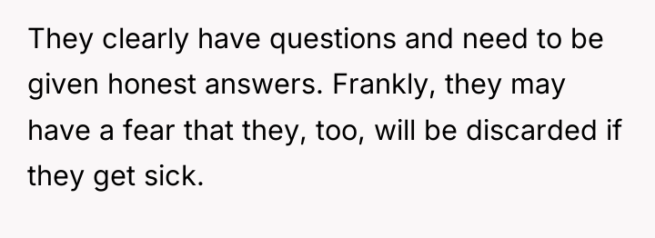 They clearly have questions and need to be given honest...
