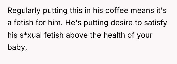 Regularly putting this in his coffee means it's a fetish...
