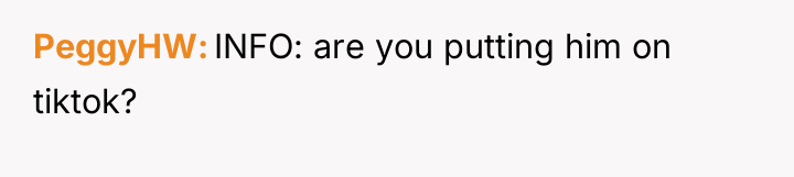 PeggyHW INFO: are you putting him on tiktok?
