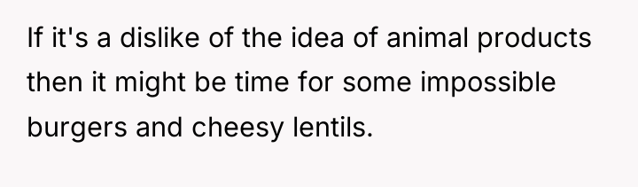 If it's a dislike of the idea of animal products...