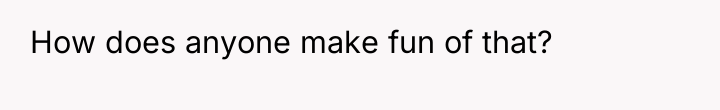 How does anyone make fun of that?