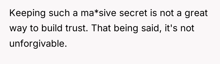 Keeping such a ma*sive secret is not a great way...