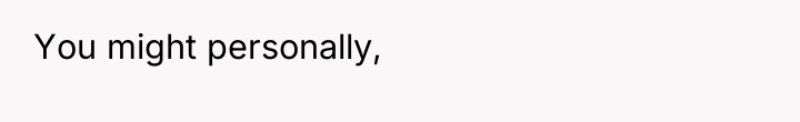 You might personally,