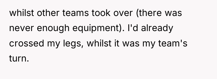 whilst other teams took over (there was never enough equipment)....