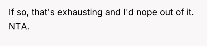If so, that's exhausting and I'd nope out of it....
