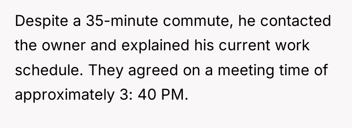 Despite a 35-minute commute, he contacted the owner and explained...