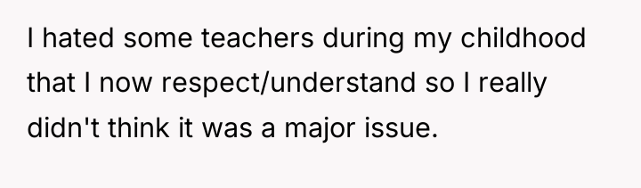 I hated some teachers during my childhood that I now...