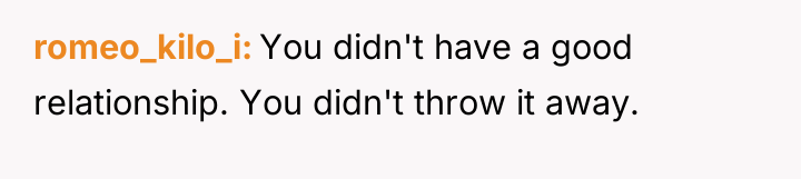 romeo_kilo_i You didn't have a good relationship. You didn't throw...