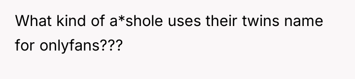 What kind of a*shole uses their twins name for onlyfans???