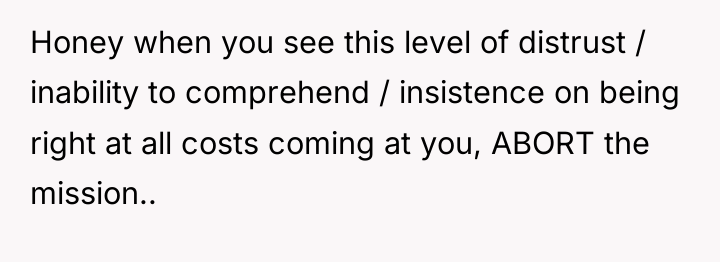 Honey when you see this level of distrust / inability...