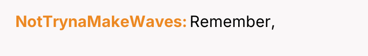 NotTrynaMakeWaves Remember,