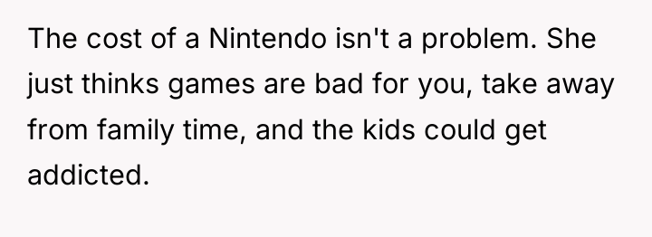 The cost of a Nintendo isn't a problem. She just...