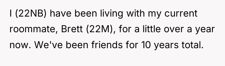 I (22NB) have been living with my current roommate, Brett...