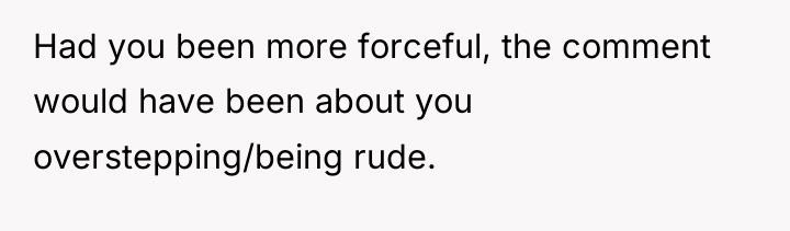 Had you been more forceful, the comment would have been...