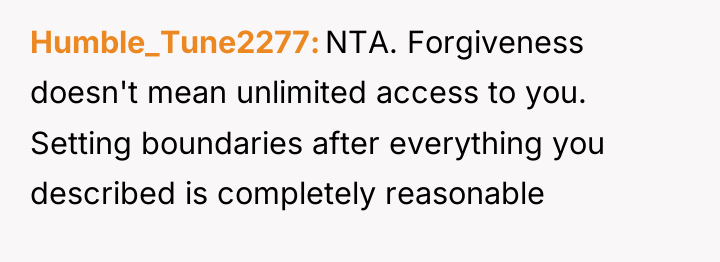 Humble_Tune2277 NTA. Forgiveness doesn't mean unlimited access to you. Setting...