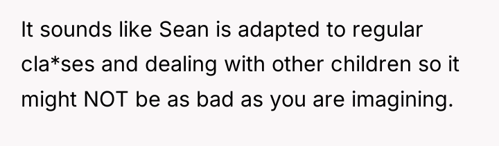 It sounds like Sean is adapted to regular cla*ses and...