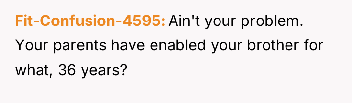 Fit-Confusion-4595 Ain't your problem. Your parents have enabled your brother...
