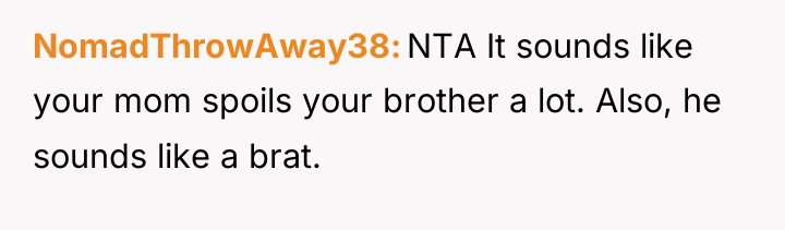 NomadThrowAway38 NTA It sounds like your mom spoils your brother...