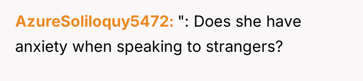 AzureSoliloquy5472 ": Does she have anxiety when speaking to strangers?