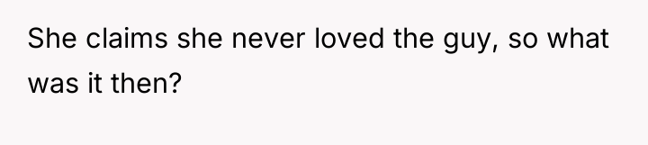 She claims she never loved the guy, so what was...