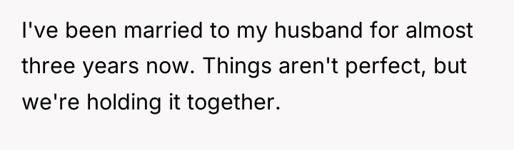 I've been married to my husband for almost three years...