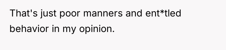 That's just poor manners and ent*tled behavior in my opinion.