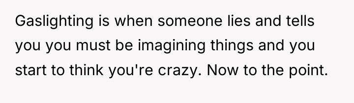 Gaslighting is when someone lies and tells you you must...