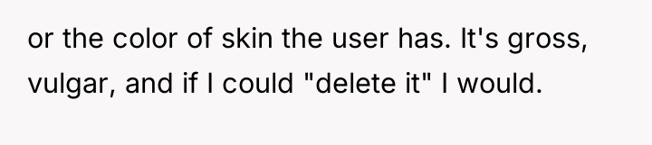 or the color of skin the user has. It's gross,...