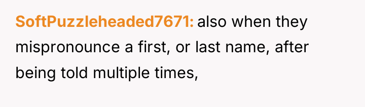 SoftPuzzleheaded7671 also when they mispronounce a first, or last name,...