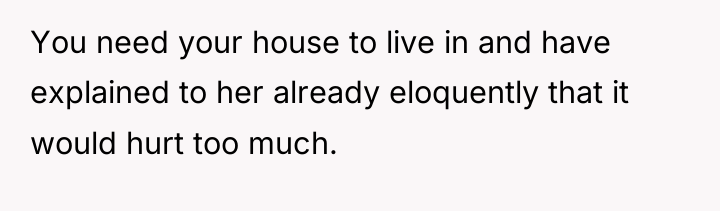 You need your house to live in and have explained...