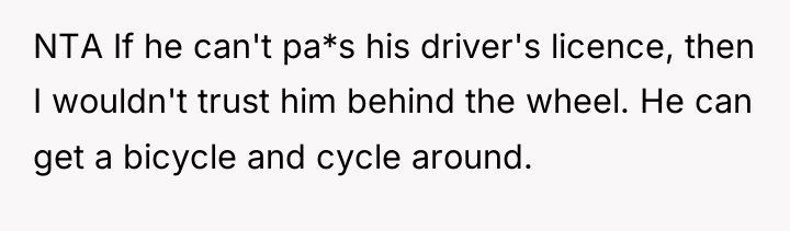 NTA If he can't pa*s his driver's licence, then I...