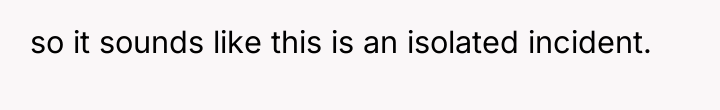 so it sounds like this is an isolated incident.