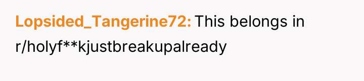Lopsided_Tangerine72 This belongs in r/holyf**kjustbreakupalready