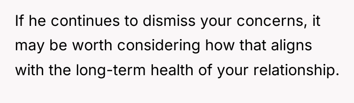 If he continues to dismiss your concerns, it may be...