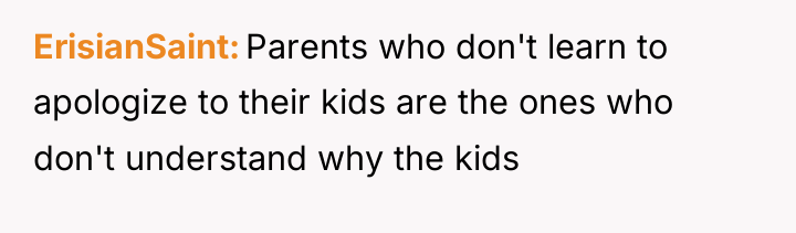 ErisianSaint Parents who don't learn to apologize to their kids...
