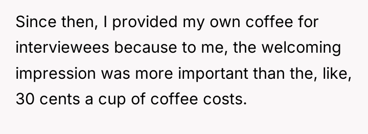 Since then, I provided my own coffee for interviewees because...