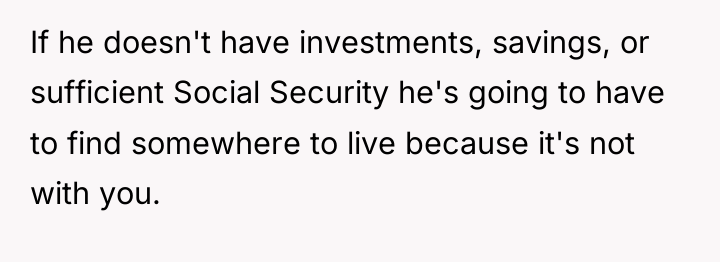 If he doesn't have investments, savings, or sufficient Social Security...