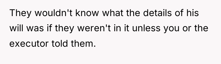 They wouldn't know what the details of his will was...
