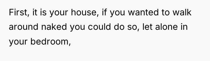 First, it is your house, if you wanted to walk...