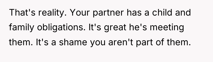 That's reality. Your partner has a child and family obligations....
