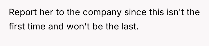 Report her to the company since this isn't the first...