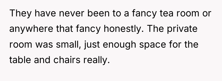 They have never been to a fancy tea room or...