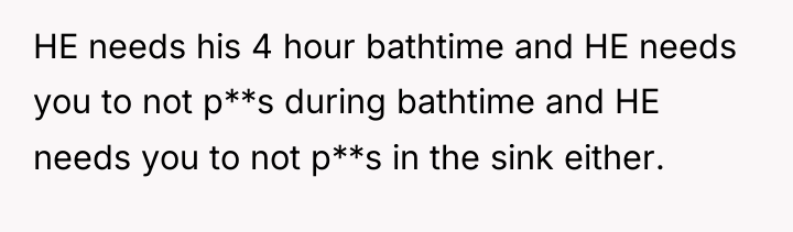 HE needs his 4 hour bathtime and HE needs you...