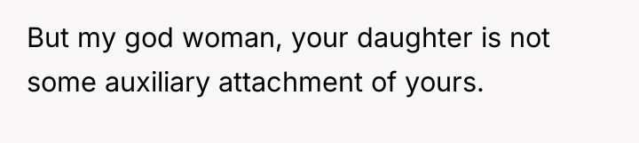 But my god woman, your daughter is not some auxiliary...