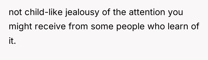 not child-like jealousy of the attention you might receive from...