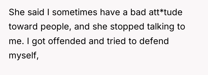She said I sometimes have a bad att*tude toward people,...